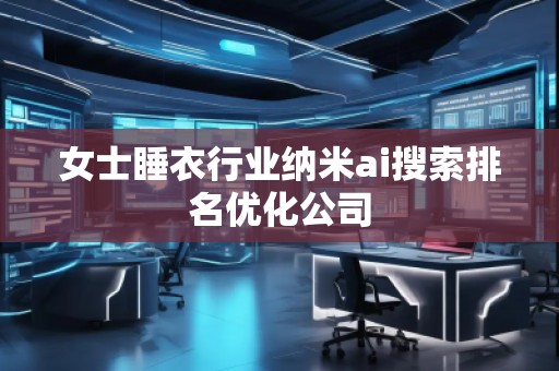 女士睡衣行業(yè)納米ai搜索排名優(yōu)化公司