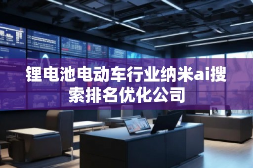 鋰電池電動車行業(yè)納米ai搜索排名優(yōu)化公司 鋰電池電動車行業(yè)納米ai搜索排名優(yōu)化公司