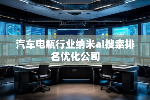 汽車電瓶行業(yè)納米ai搜索排名優(yōu)化公司