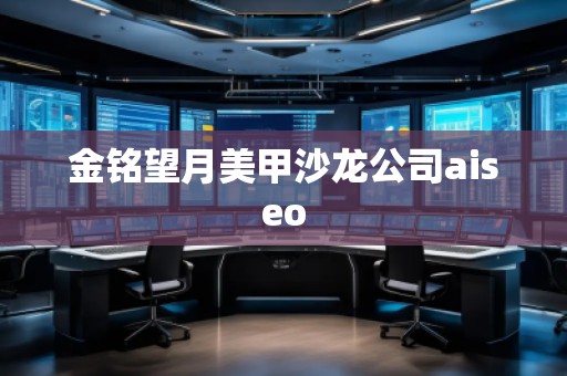 金銘望月美甲沙龍公司aiseo 金銘望月美甲沙龍公司aiseo