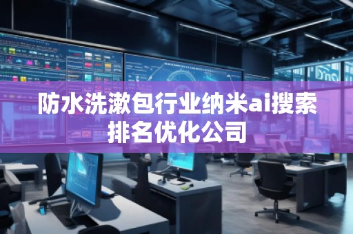 防水洗漱包行業(yè)納米ai搜索排名優(yōu)化公司