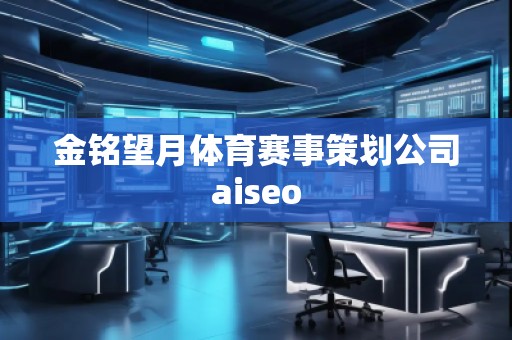 金銘望月體育賽事策劃公司aiseo