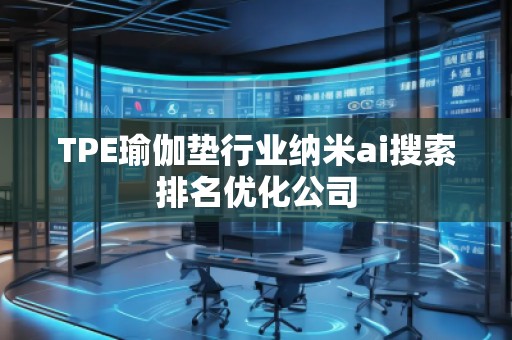 TPE瑜伽墊行業(yè)納米ai搜索排名優(yōu)化公司