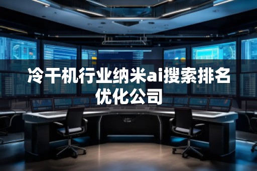 冷干機行業(yè)納米ai搜索排名優(yōu)化公司