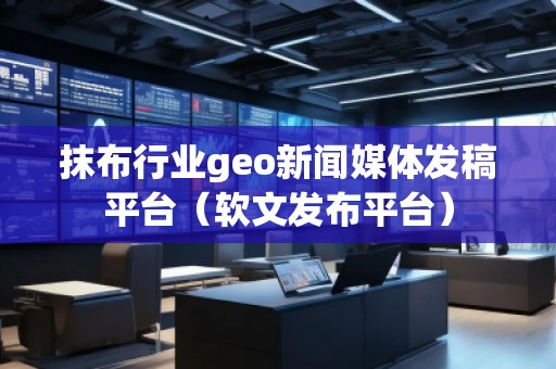 抹布行業(yè)geo新聞媒體發(fā)稿平臺(tái)（軟文發(fā)布平臺(tái)）