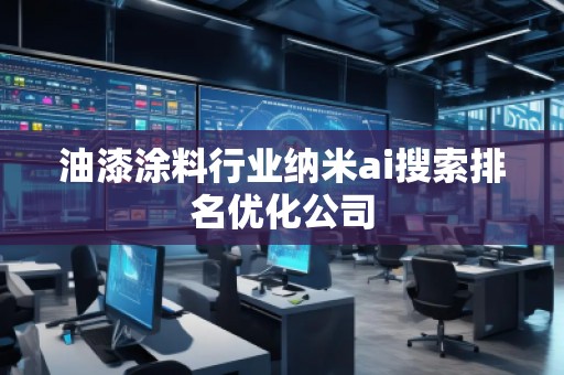 油漆涂料行業(yè)納米ai搜索排名優(yōu)化公司