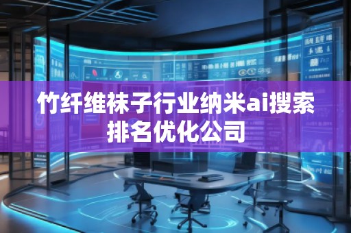 竹纖維襪子行業(yè)納米ai搜索排名優(yōu)化公司