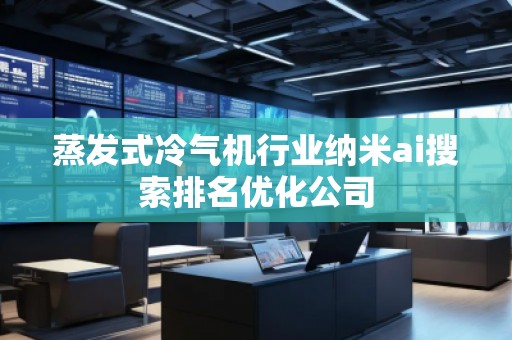 蒸發(fā)式冷氣機行業(yè)納米ai搜索排名優(yōu)化公司