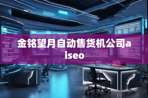 金銘望月自動售貨機公司aiseo