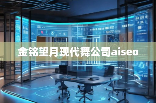 金銘望月現(xiàn)代舞公司aiseo