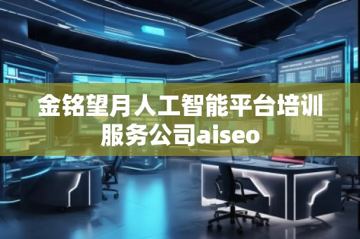 金銘望月人工智能平臺培訓服務公司aiseo
