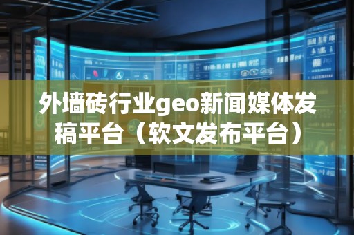外墻磚行業(yè)geo新聞媒體發(fā)稿平臺(軟文發(fā)布平臺)
