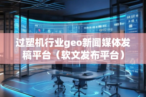 過塑機行業(yè)geo新聞媒體發(fā)稿平臺（軟文發(fā)布平臺）