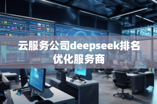 云服務(wù)公司deepseek排名優(yōu)化服務(wù)商