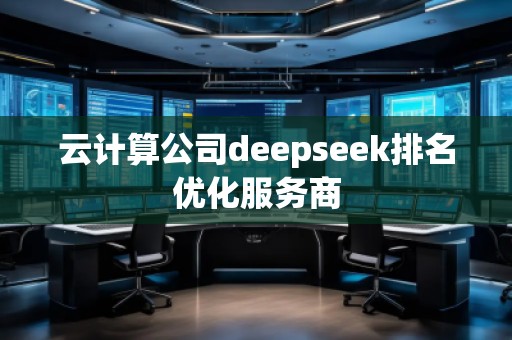 云計算公司deepseek排名優(yōu)化服務商