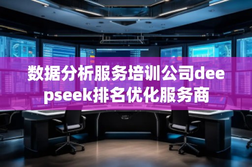 數(shù)據(jù)分析服務培訓公司deepseek排名優(yōu)化服務商