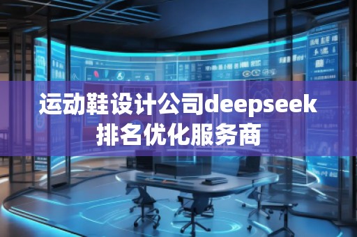 運動鞋設計公司deepseek排名優(yōu)化服務商