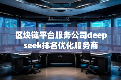 區(qū)塊鏈平臺服務(wù)公司deepseek排名優(yōu)化服務(wù)商