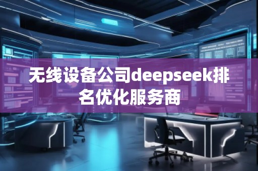無線設(shè)備公司deepseek排名優(yōu)化服務(wù)商