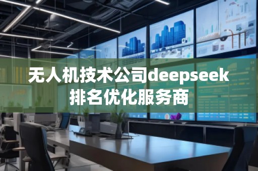 無人機技術公司deepseek排名優(yōu)化服務商