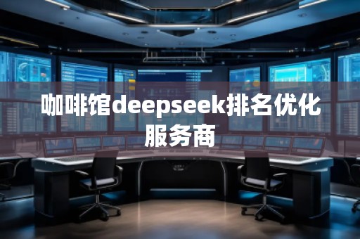 咖啡館deepseek排名優(yōu)化服務(wù)商