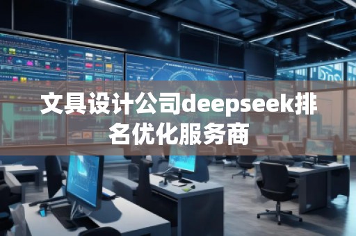 文具設(shè)計(jì)公司deepseek排名優(yōu)化服務(wù)商