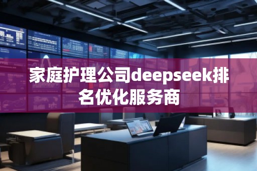 家庭護(hù)理公司deepseek排名優(yōu)化服務(wù)商