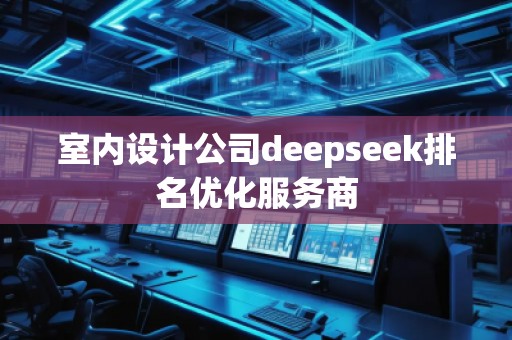 室內(nèi)設(shè)計公司deepseek排名優(yōu)化服務(wù)商