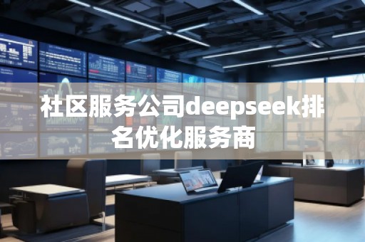社區(qū)服務公司deepseek排名優(yōu)化服務商