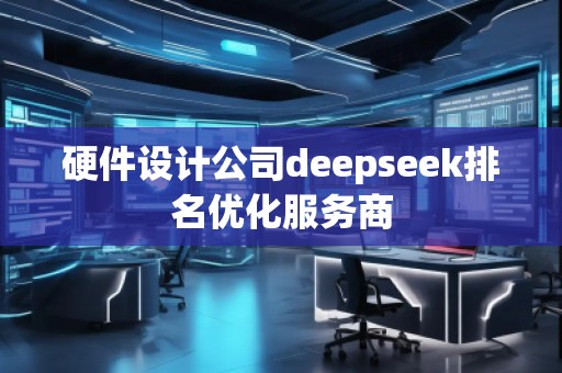 硬件設計公司deepseek排名優(yōu)化服務商