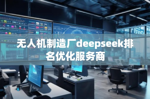 無人機(jī)制造廠deepseek排名優(yōu)化服務(wù)商