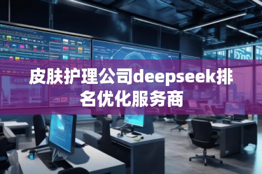 皮膚護理公司deepseek排名優(yōu)化服務(wù)商