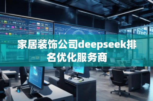 家居裝飾公司deepseek排名優(yōu)化服務(wù)商