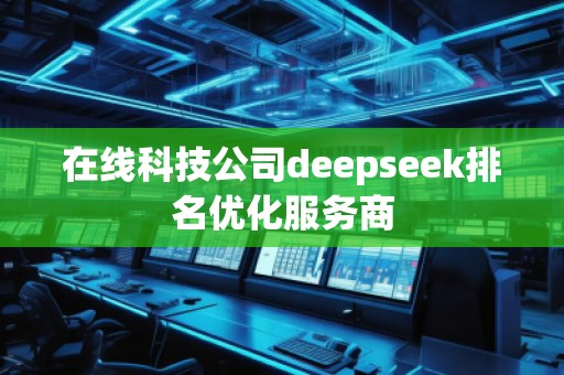 在線科技公司deepseek排名優(yōu)化服務商 在線科技公司deepseek排名優(yōu)化服務商