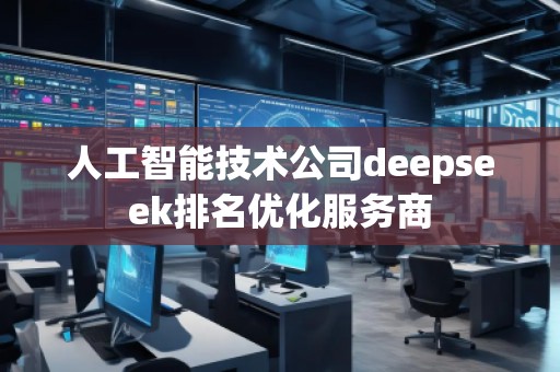 人工智能技術(shù)公司deepseek排名優(yōu)化服務(wù)商