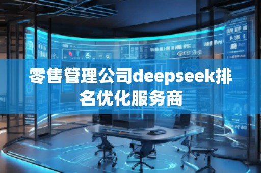 零售管理公司deepseek排名優(yōu)化服務(wù)商