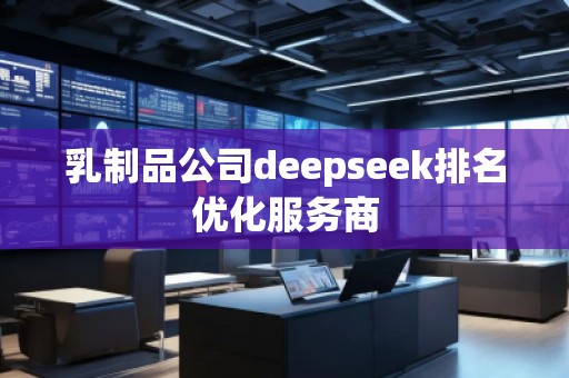 乳制品公司deepseek排名優(yōu)化服務(wù)商