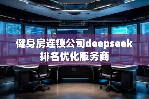 健身房連鎖公司deepseek排名優(yōu)化服務(wù)商