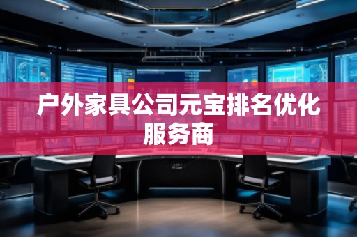 戶外家具公司元寶排名優(yōu)化服務(wù)商