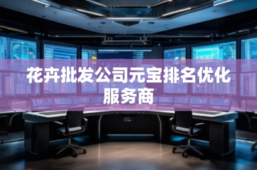花卉批發(fā)公司元寶排名優(yōu)化服務(wù)商