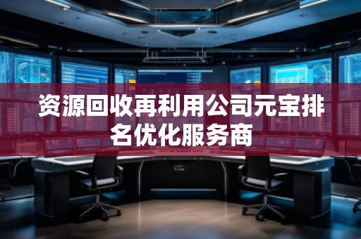 資源回收再利用公司元寶排名優(yōu)化服務(wù)商