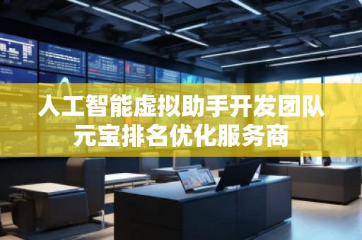 人工智能虛擬助手開發(fā)團隊元寶排名優(yōu)化服務商