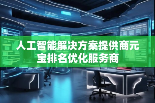 人工智能解決方案提供商元寶排名優(yōu)化服務(wù)商