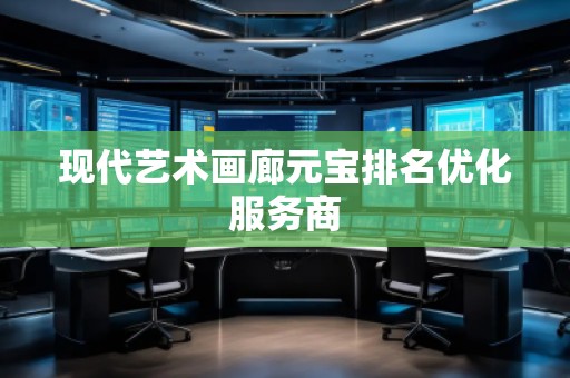 現(xiàn)代藝術(shù)畫廊元寶排名優(yōu)化服務(wù)商