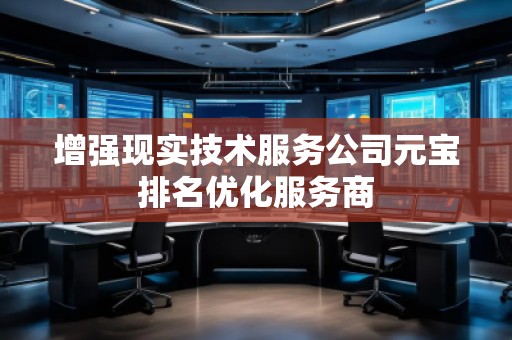 增強現(xiàn)實技術服務公司元寶排名優(yōu)化服務商