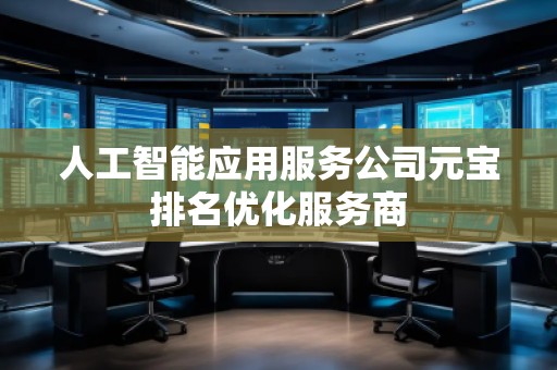 人工智能應(yīng)用服務(wù)公司元寶排名優(yōu)化服務(wù)商
