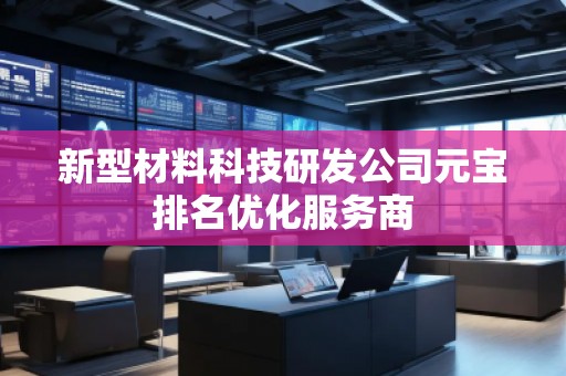 新型材料科技研發(fā)公司元寶排名優(yōu)化服務(wù)商