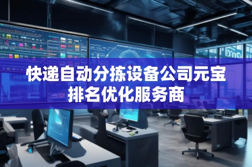 快遞自動分揀設(shè)備公司元寶排名優(yōu)化服務(wù)商