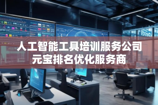人工智能工具培訓(xùn)服務(wù)公司元寶排名優(yōu)化服務(wù)商