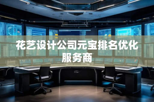 花藝設(shè)計公司元寶排名優(yōu)化服務(wù)商